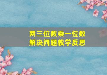 两三位数乘一位数解决问题教学反思