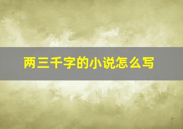 两三千字的小说怎么写