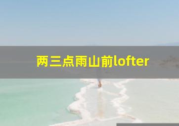 两三点雨山前lofter