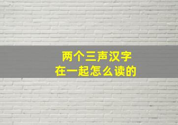 两个三声汉字在一起怎么读的