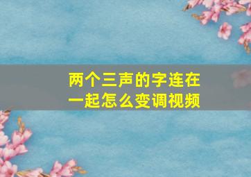 两个三声的字连在一起怎么变调视频