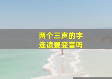 两个三声的字连读要变音吗