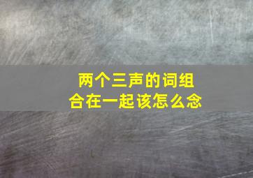 两个三声的词组合在一起该怎么念