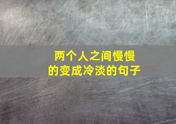 两个人之间慢慢的变成冷淡的句子