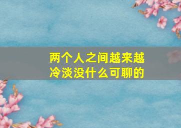 两个人之间越来越冷淡没什么可聊的