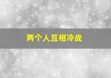 两个人互相冷战