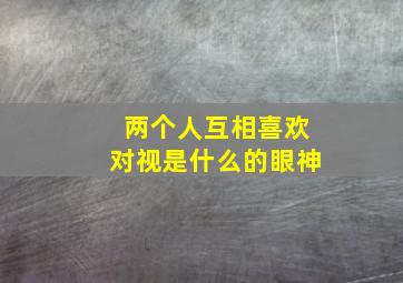 两个人互相喜欢对视是什么的眼神