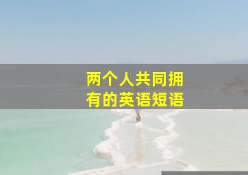 两个人共同拥有的英语短语