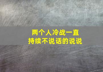 两个人冷战一直持续不说话的说说