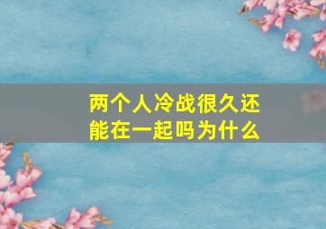 两个人冷战很久还能在一起吗为什么