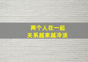 两个人在一起关系越来越冷淡