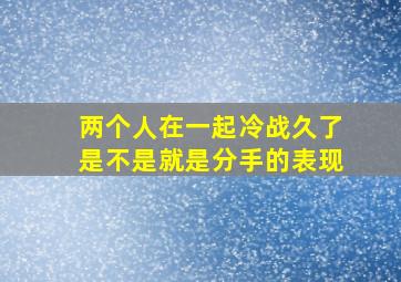 两个人在一起冷战久了是不是就是分手的表现