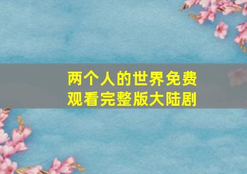 两个人的世界免费观看完整版大陆剧