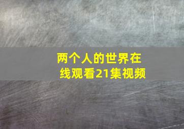 两个人的世界在线观看21集视频