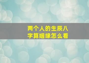 两个人的生辰八字算姻缘怎么看