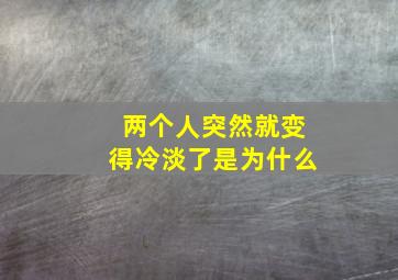 两个人突然就变得冷淡了是为什么