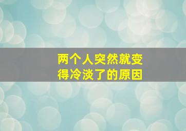 两个人突然就变得冷淡了的原因