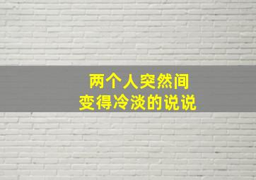 两个人突然间变得冷淡的说说