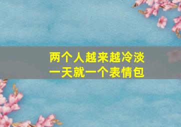 两个人越来越冷淡一天就一个表情包