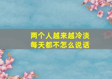 两个人越来越冷淡每天都不怎么说话