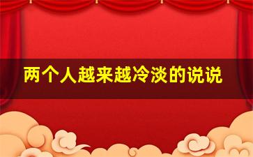 两个人越来越冷淡的说说