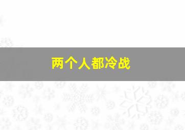 两个人都冷战