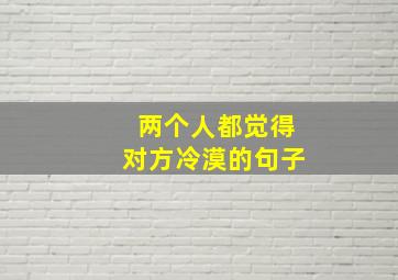 两个人都觉得对方冷漠的句子