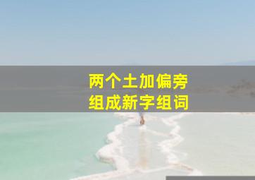 两个土加偏旁组成新字组词