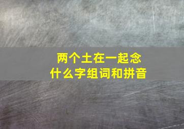 两个土在一起念什么字组词和拼音