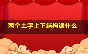 两个土字上下结构读什么