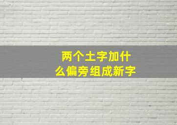 两个土字加什么偏旁组成新字