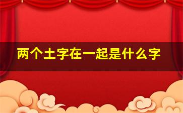 两个土字在一起是什么字