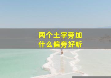 两个土字旁加什么偏旁好听