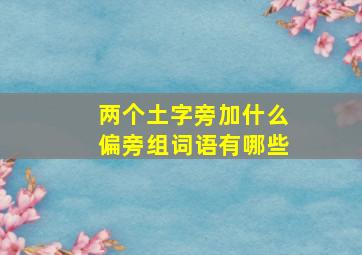 两个土字旁加什么偏旁组词语有哪些