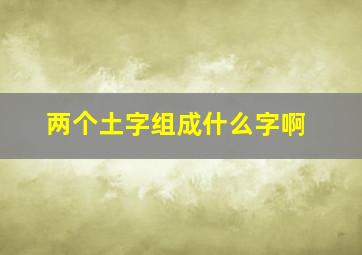 两个土字组成什么字啊