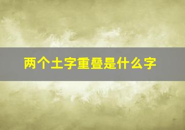 两个土字重叠是什么字