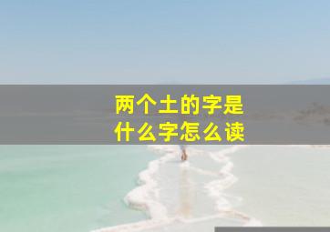 两个土的字是什么字怎么读