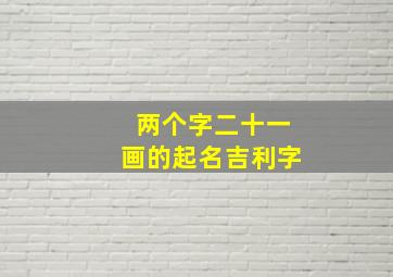 两个字二十一画的起名吉利字