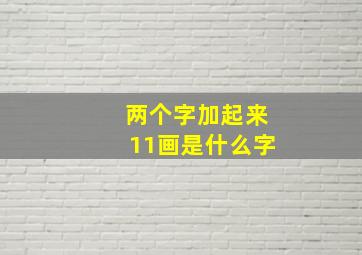 两个字加起来11画是什么字