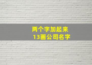 两个字加起来13画公司名字