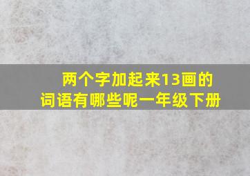 两个字加起来13画的词语有哪些呢一年级下册