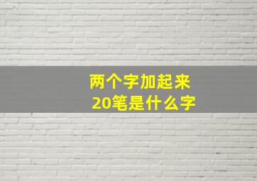 两个字加起来20笔是什么字