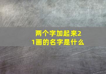 两个字加起来21画的名字是什么