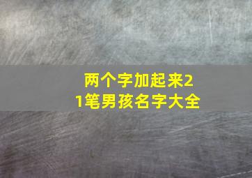 两个字加起来21笔男孩名字大全