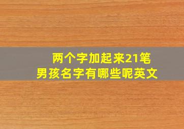 两个字加起来21笔男孩名字有哪些呢英文