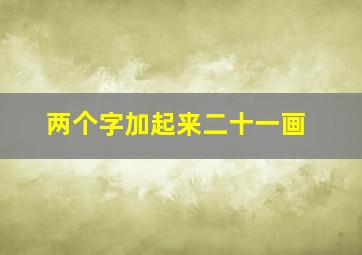 两个字加起来二十一画