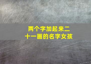 两个字加起来二十一画的名字女孩