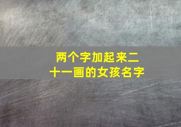 两个字加起来二十一画的女孩名字