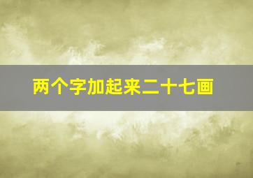 两个字加起来二十七画