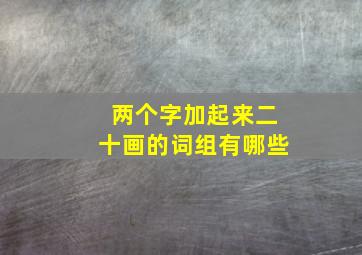 两个字加起来二十画的词组有哪些